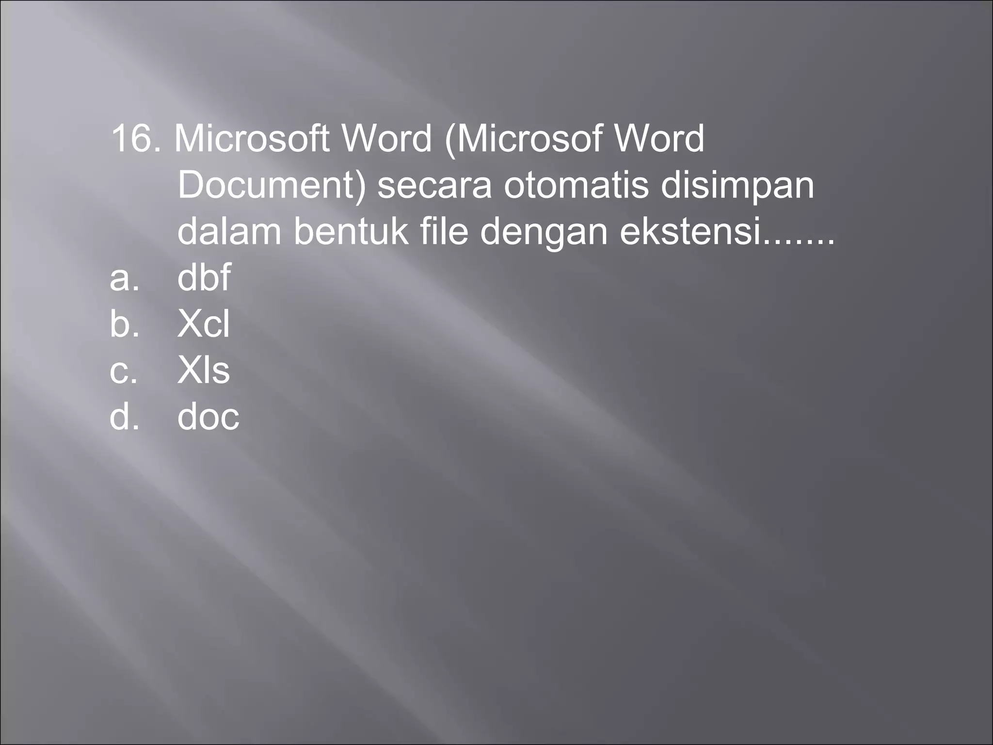 16. Microsoft Word (Microsof Word
    Document) secara otomatis disimpan
    dalam bentuk file dengan ekstensi.......
a. dbf
b. Xcl
c. Xls
d. doc
 