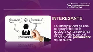 INTERESANTE:
La interactividad es una
característica de la
ecología contemporánea
de los medios, pero el
concepto de prosumidor
no es nuevo
 