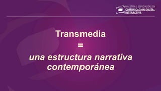 Transmedia
=
una estructura narrativa
contemporánea
 