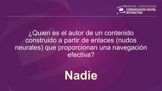 ¿Quien es el autor de un contenido
construido a partir de enlaces (nudos
neurales) que proporcionan una navegación
efectiva?
Nadie
 