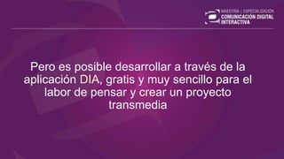 Pero es posible desarrollar a través de la
aplicación DIA, gratis y muy sencillo para el
labor de pensar y crear un proyecto
transmedia
 