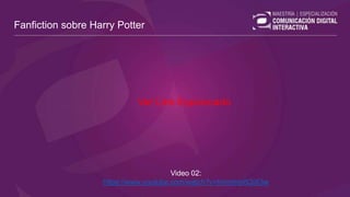Video 02:
https://www.youtube.com/watch?v=hmmmp8QiX3w
Fanfiction sobre Harry Potter
Ver Link Equivocado
 