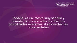 Todavía, es un intento muy sencillo y
humilde, si consideradas las diversas
posibilidades existentes al aprovechar las
otras pantallas
 