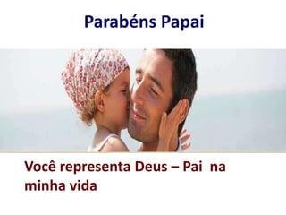 Parabéns PapaiVocê representa Deus – Pai na minha vida