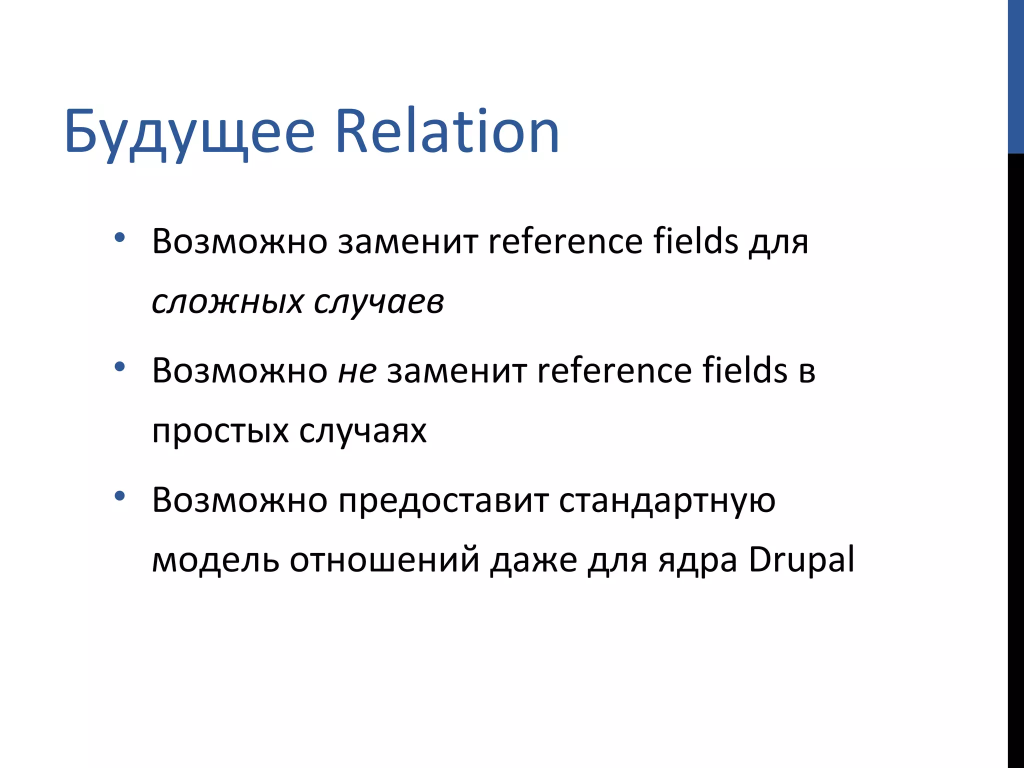 Будущее  Relation Возможно заменит  reference fields  для  сложных случаев Возможно  не  заменит  reference fields  в простых случаях Возможно предоставит стандартную модель отношений даже для ядра  Drupal 