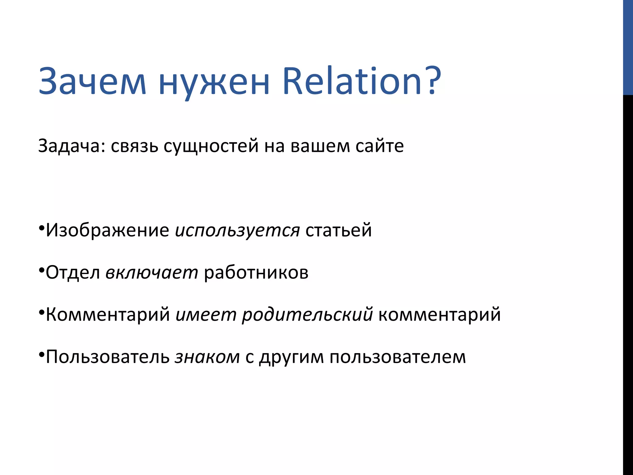 Зачем нужен  Relation? Задача: связь сущностей на вашем сайте Изображение  используется  статьей Отдел  включает  работников Комментарий  имеет родительский  комментарий Пользователь  знаком  с другим пользователем 