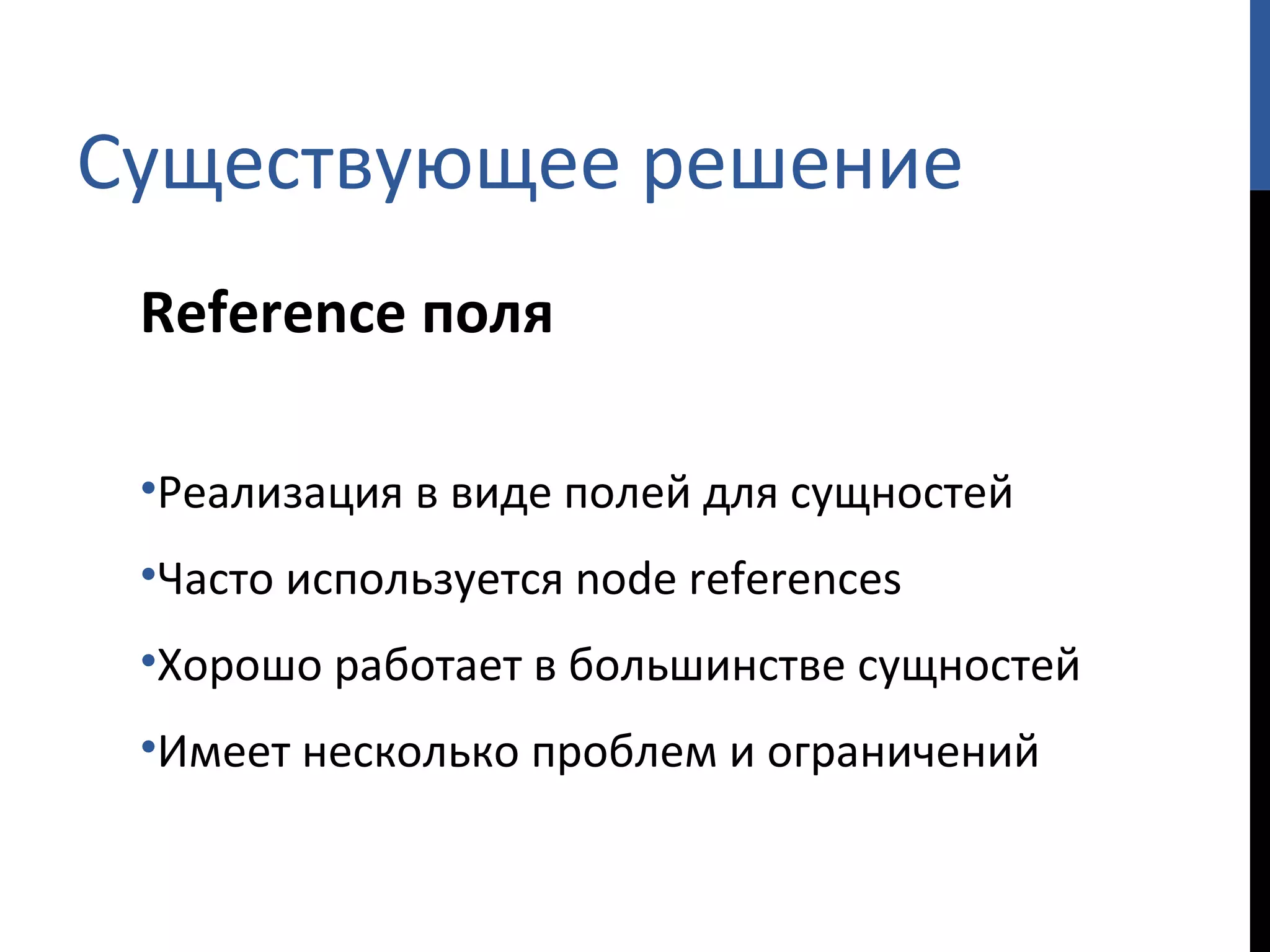 Существующее решение Reference  поля Реализация в виде полей для сущностей Часто используется  node references Хорошо работает в большинстве сущностей Имеет несколько проблем и ограничений 