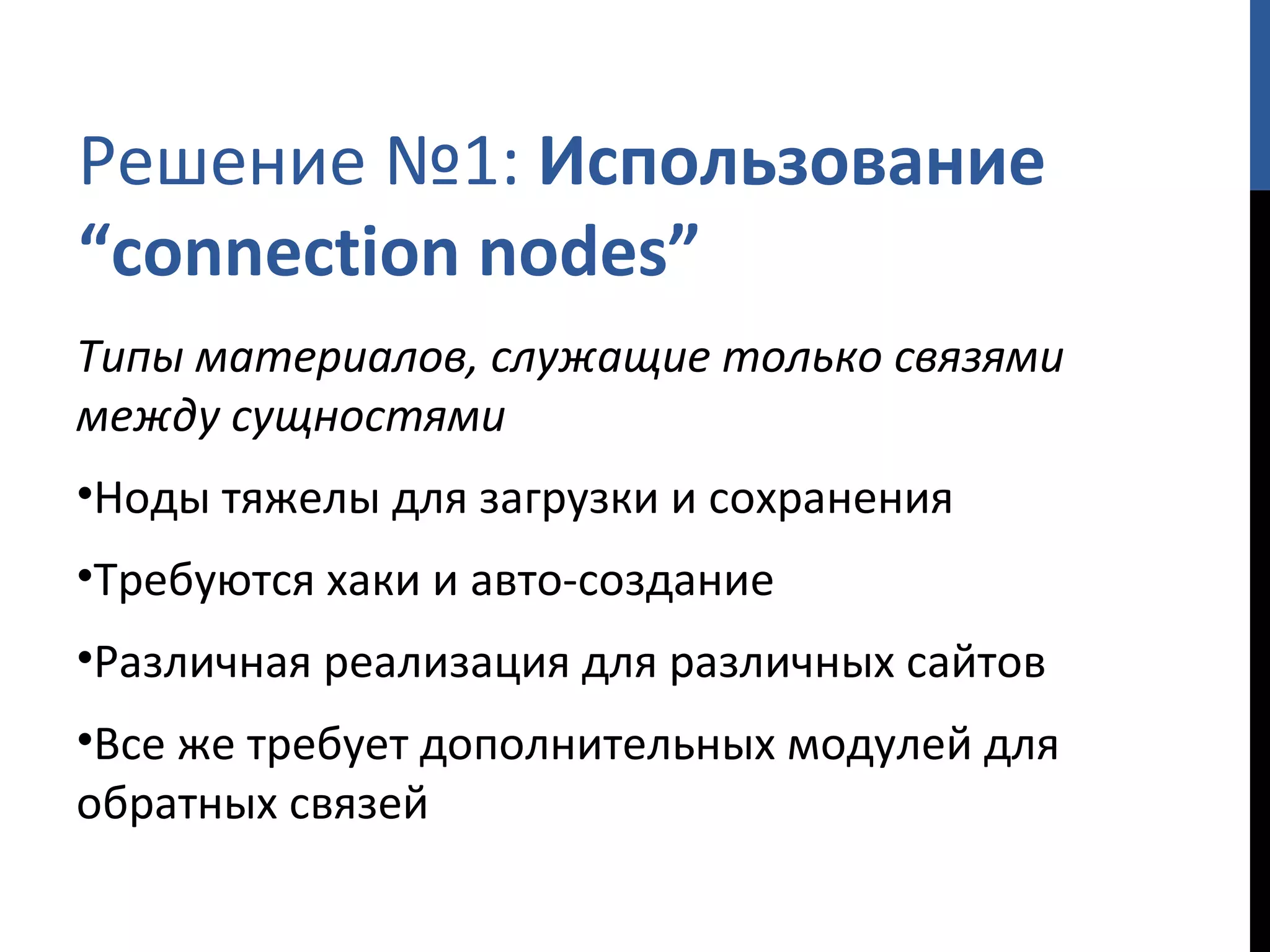 Решение №1:  Использование  “connection nodes” Типы материалов, служащие только связями между сущностями Ноды тяжелы для загрузки и сохранения Требуются хаки и авто-создание Различная реализация для различных сайтов Все же требует дополнительных модулей для обратных связей 