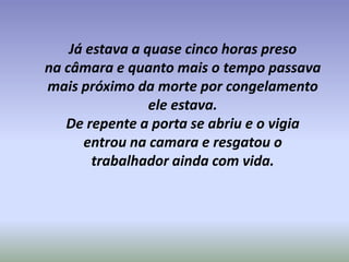 Já estava a quase cinco horas preso na câmara e quanto mais o tempo passava mais próximo da morte por congelamento ele est...