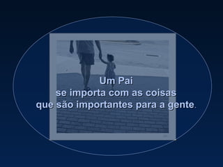Um Pai se importa com as coisas que são importantes para a gente . 