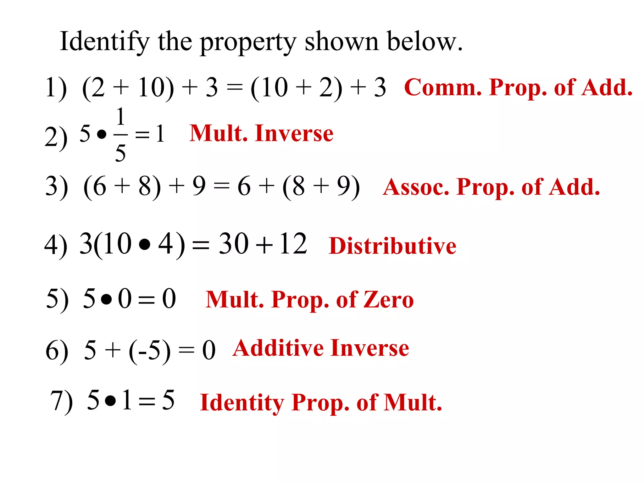 Identify the property shown below. 1)  (2 + 10) + 3 = (10 + 2) + 3 2) 3)  (6 + 8) + 9 = 6 + (8 + 9)   4)   5) 6)  5 + (-5) = 0 7)   Comm. Prop. of Add. Mult. Prop. of Zero Assoc. Prop. of Add. Mult. Inverse Additive Inverse Identity Prop. of Mult. Distributive 