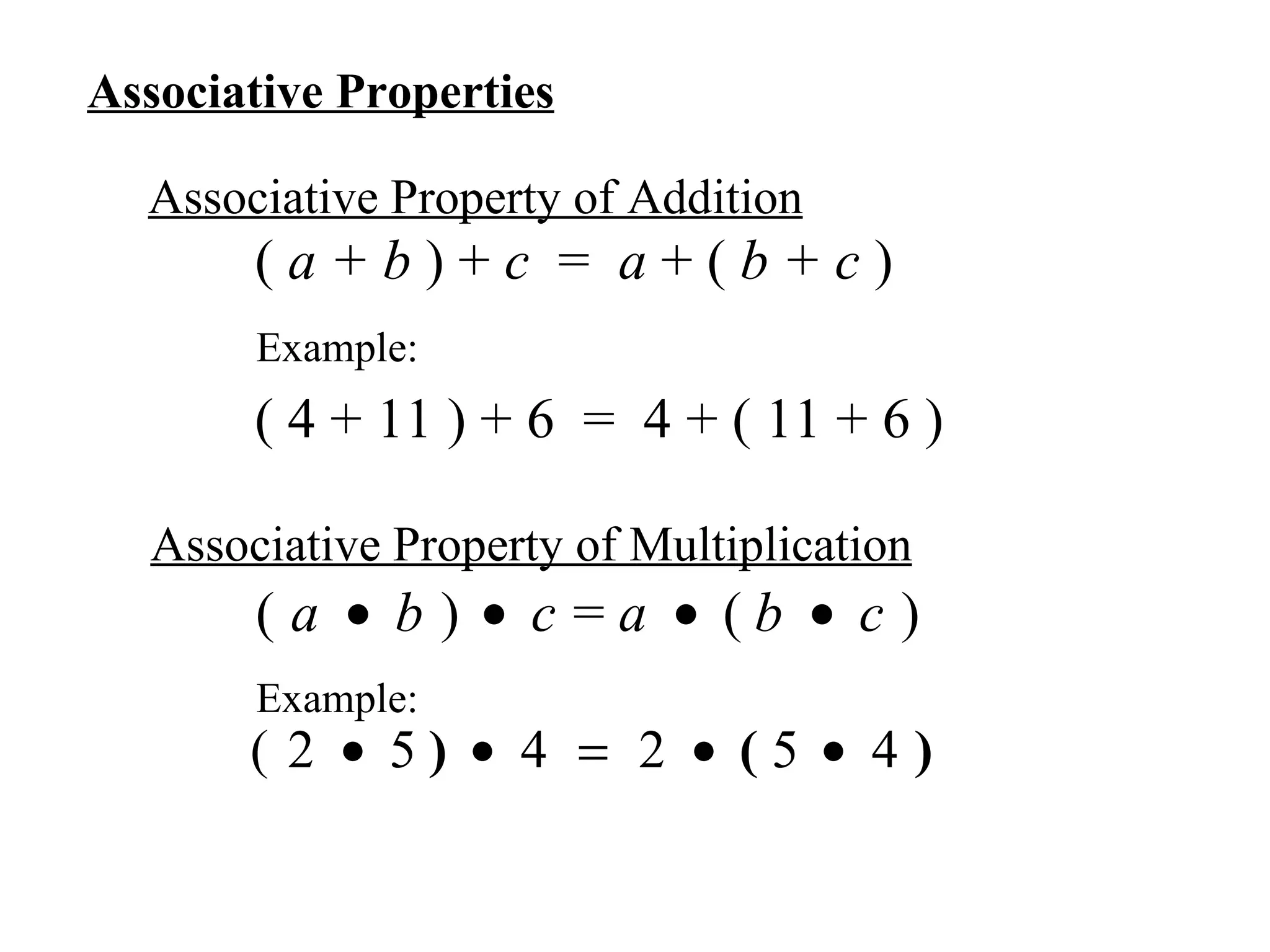 Associative Properties Associative Property of Addition (  a + b  ) +  c   =  a  + (  b + c  ) Associative Property of Multiplication Example: Example: ( 4 + 11 ) + 6  =  4 + ( 11 + 6 ) 