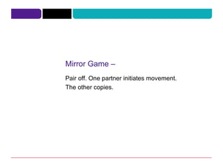 Mirror Game – Pair off. One partner initiates movement. The other copies. 