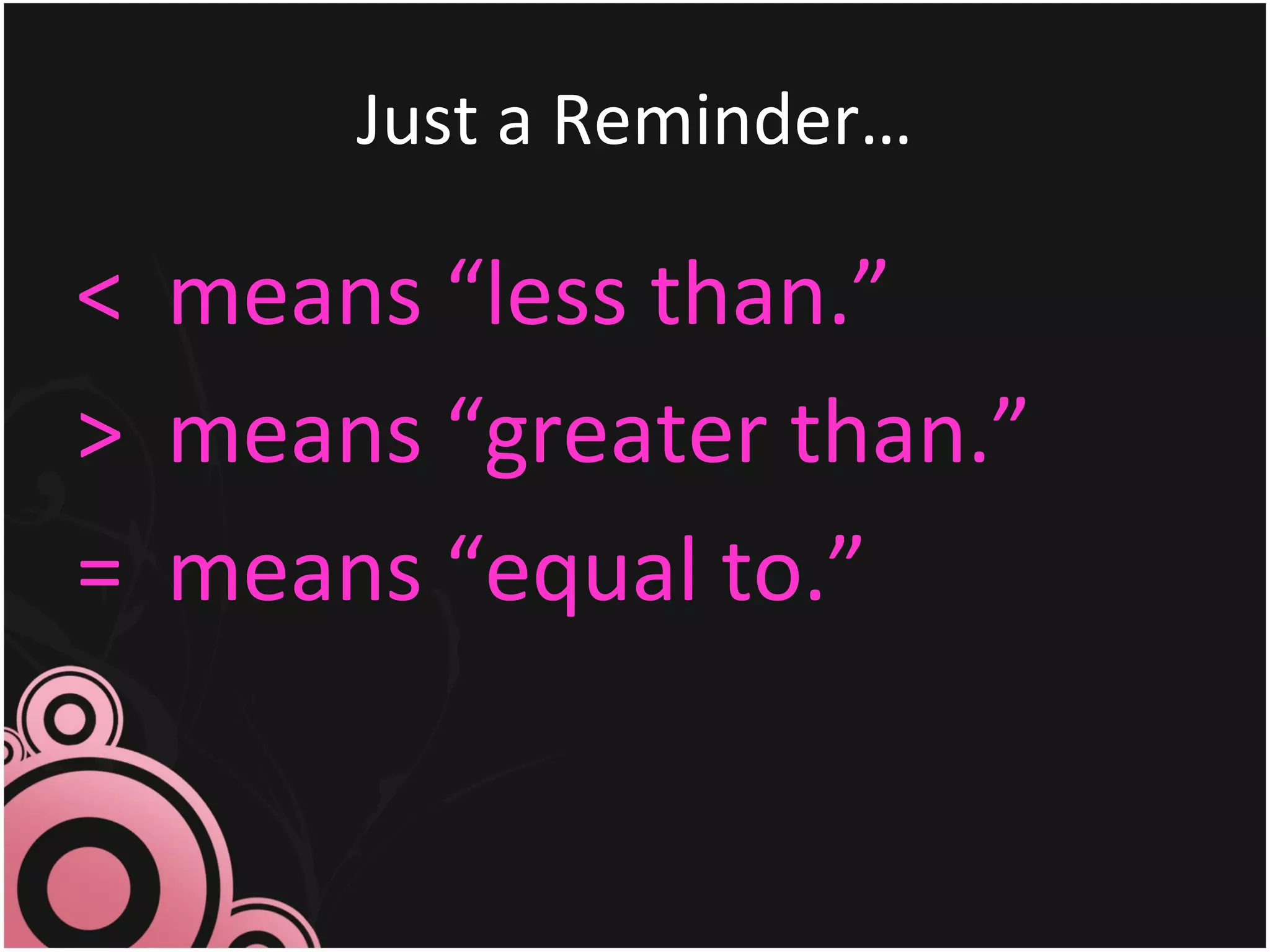 Just a Reminder… < means “less than.” > means “greater than.” = means “equal to.”