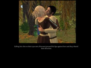 Lifting her chin so their eyes met, Giovanni pressed his lips against hers and they shared their first kiss.