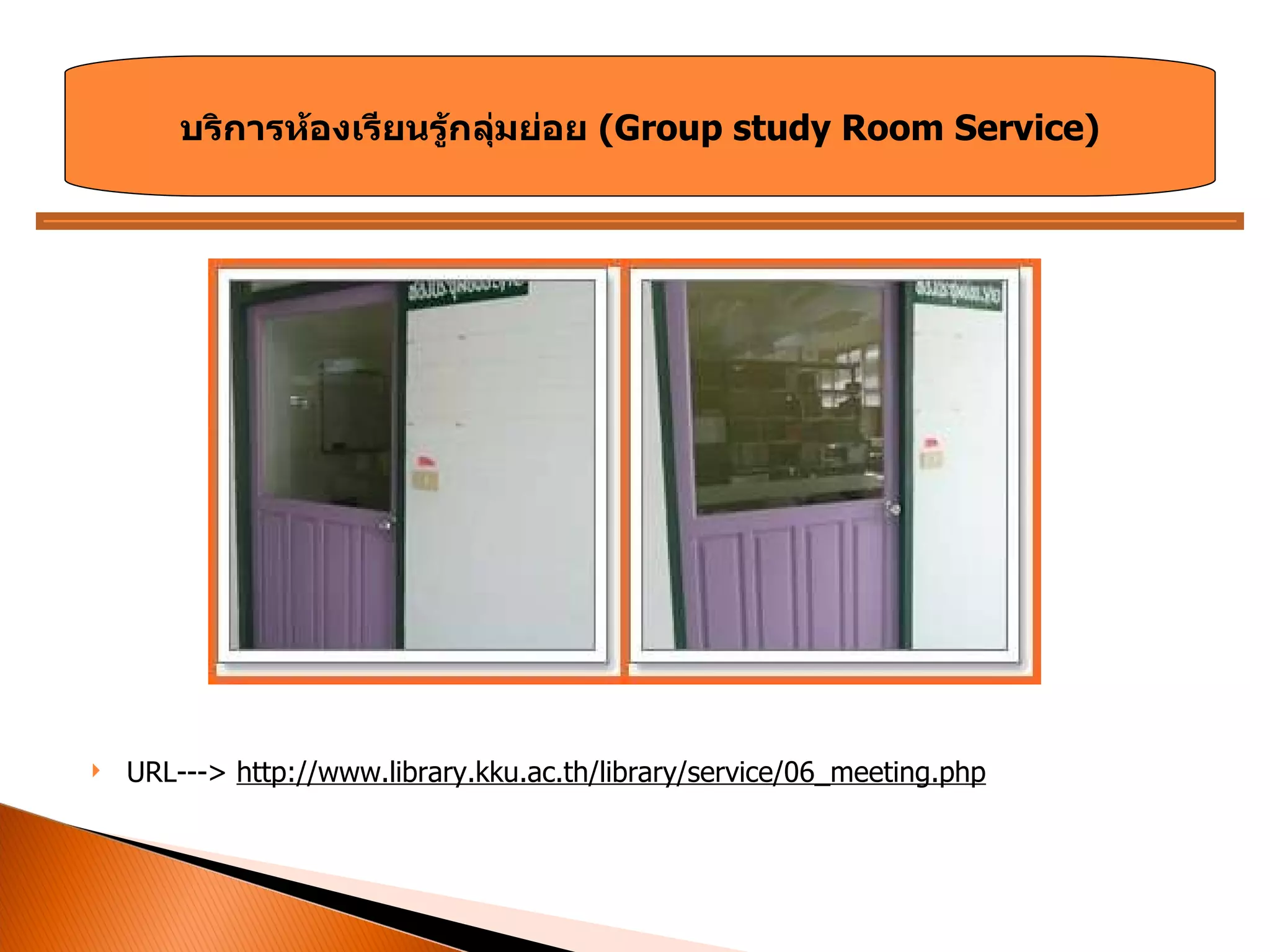 URL--->  http://www.library.kku.ac.th/library/service/ 06 _meeting.php บริการห้องเรียนรู้กลุ่มย่อย  ( Group study Room Service ) 