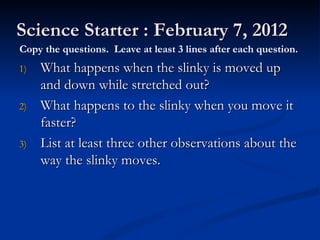 Science Starter : February 7, 2012 ,[object Object],[object Object],[object Object],Copy the questions.  Leave at least 3 lines after each question. 