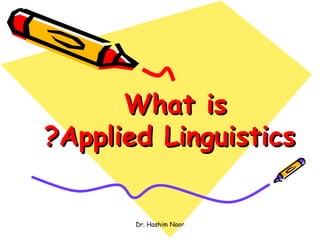 What is
?Applied Linguistics


       Dr. Hashim Noor
 