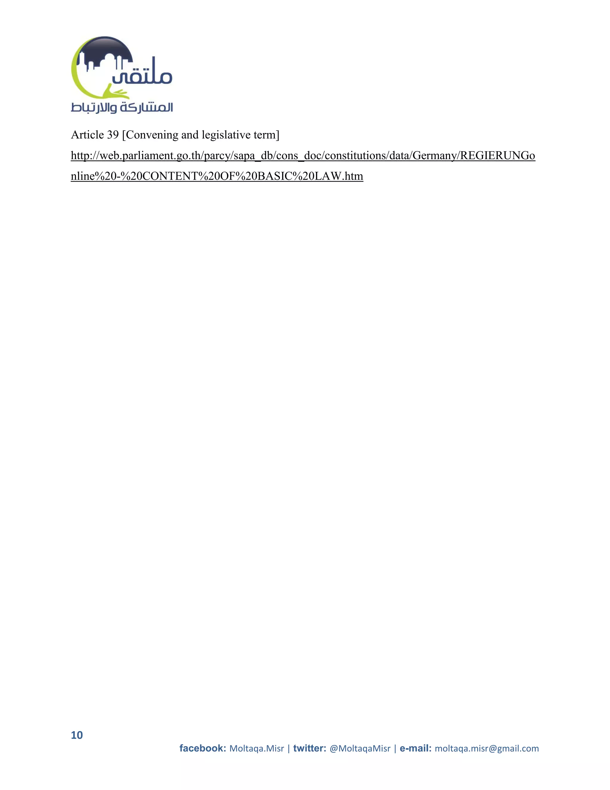 Article 39 [Convening and legislative term]
http://web.parliament.go.th/parcy/sapa_db/cons_doc/constitutions/data/Germany/REGIERUNGo
nline%20-%20CONTENT%20OF%20BASIC%20LAW.htm




10
                      facebook: Moltaqa.Misr | twitter: @MoltaqaMisr | e-mail: moltaqa.misr@gmail.com
 