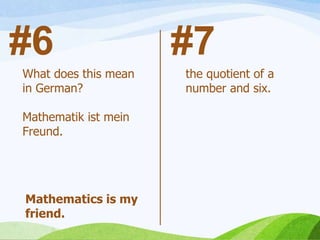 #7#6
Mathematics is my
friend.
What does this mean
in German?
Mathematik ist mein
Freund.
the quotient of a
number and six.
 