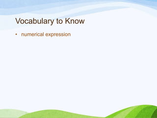 Vocabulary to Know
• variable
• a symbol, usually a letter, that represents the value(s) of a
variable quantity
• Put it in your own words…
 