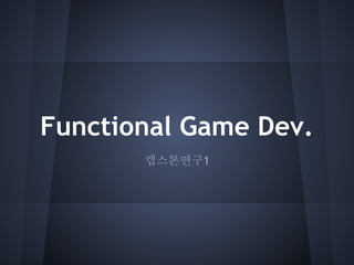 Functional Game Dev.
       캡스톤연구1
 