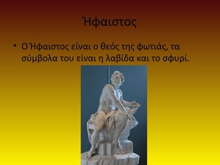 Ήφαιστος
• Ο Ήφαιστος είναι ο θεός της φωτιάς, τα
σύμβολα του είναι η λαβίδα και το σφυρί.

 