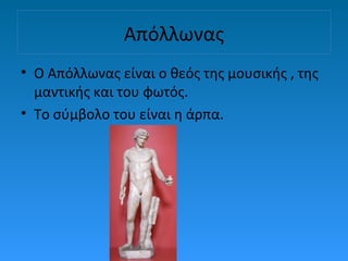 Απόλλωνας
• Ο Απόλλωνας είναι ο θεός της μουσικής , της
μαντικής και του φωτός.
• Το σύμβολο του είναι η άρπα.

 