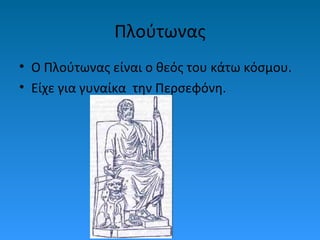 Πλούτωνας
• Ο Πλούτωνας είναι ο θεός του κάτω κόσμου.
• Είχε για γυναίκα την Περσεφόνη.

 