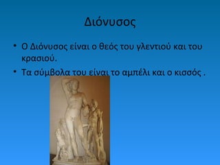 Διόνυσος
• Ο Διόνυσος είναι ο θεός του γλεντιού και του
κρασιού.
• Τα σύμβολα του είναι το αμπέλι και ο κισσός .

 