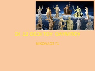 ΟΙ 12 ΘΕΟΙ ΤΟΥ ΟΛΥΜΠΟΥ
ΝΙΚΟΛΑΟΣ Γ1

 