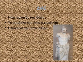 ΔΙΑΣ
• Ήταν αρχηγός των θεών .
• Το σύμβολο του ήταν ο κεραυνός .
• Η γυναίκα του ήταν η Ήρα .

 