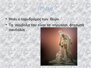 ΕΡΜΗΣ
• Ήταν ο ταχυδρόμος των θεών.
• Τα σύμβολα του είναι το κηρύκειο, φτερωτά
σανδάλια .

 