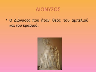 ΔΙΟΝΥΣΟΣ
• Ο Διόνυσος που ήταν θεός του αμπελιού
και του κρασιού.

 