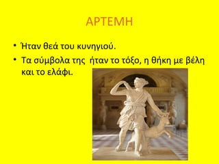 ΑΡΤΕΜΗ
• Ήταν θεά του κυνηγιού.
• Τα σύμβολα της ήταν το τόξο, η θήκη με βέλη
και το ελάφι.

 