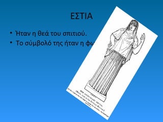 ΕΣΤΙΑ
• Ήταν η θεά του σπιτιού.
• Το σύμβολό της ήταν η φωτιά.

 