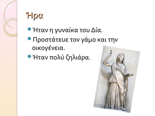 Ήρα
Ήταν η γυναίκα του Δία.
Προστάτευε τον γάμο και την

οικογένεια.
Ήταν πολύ ζηλιάρα.

 