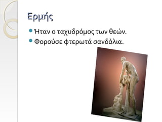 Ερμής
Ήταν ο ταχυδρόμος των θεών.
Φορούσε φτερωτά σανδάλια.

 