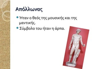Απόλλωνας
Ήταν ο θεός της μουσικής και της

μαντικής.
Σύμβολο του ήταν η άρπα.

 