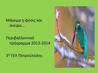 Μάγεμα θ φφςισ και
όνειρο...
Περιβαλλοντικό
πρόγραμμα 2013-2014
3Ο ΓΕΛ Πετροφπολθσ
 