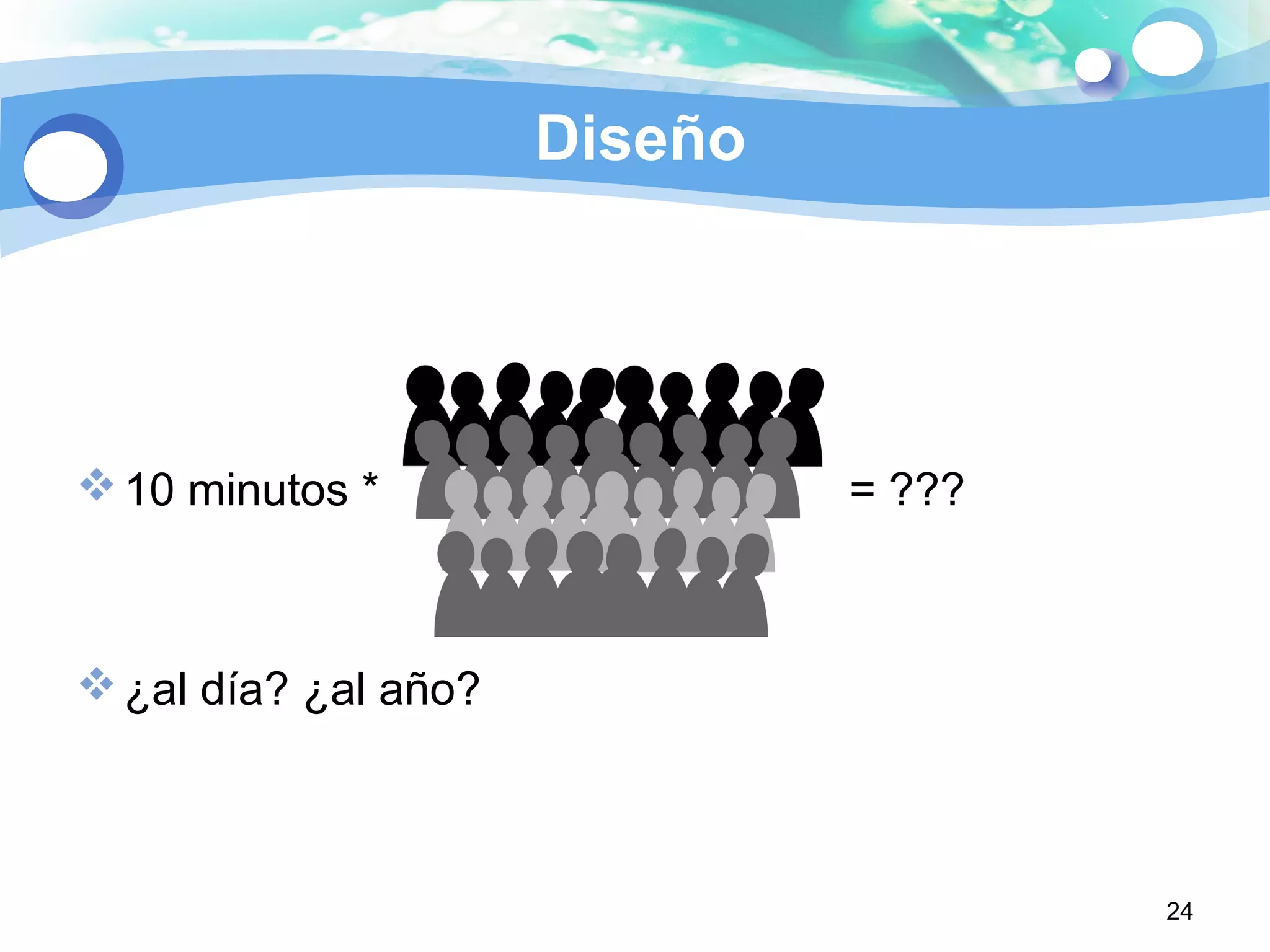 Diseño
10 minutos * = ???
¿al día? ¿al año?
24
 