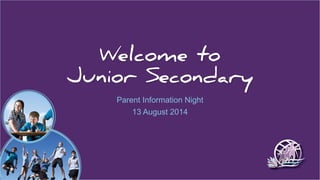 Welcome to
Junior Secondary
Parent Information Night
13 August 2014
 