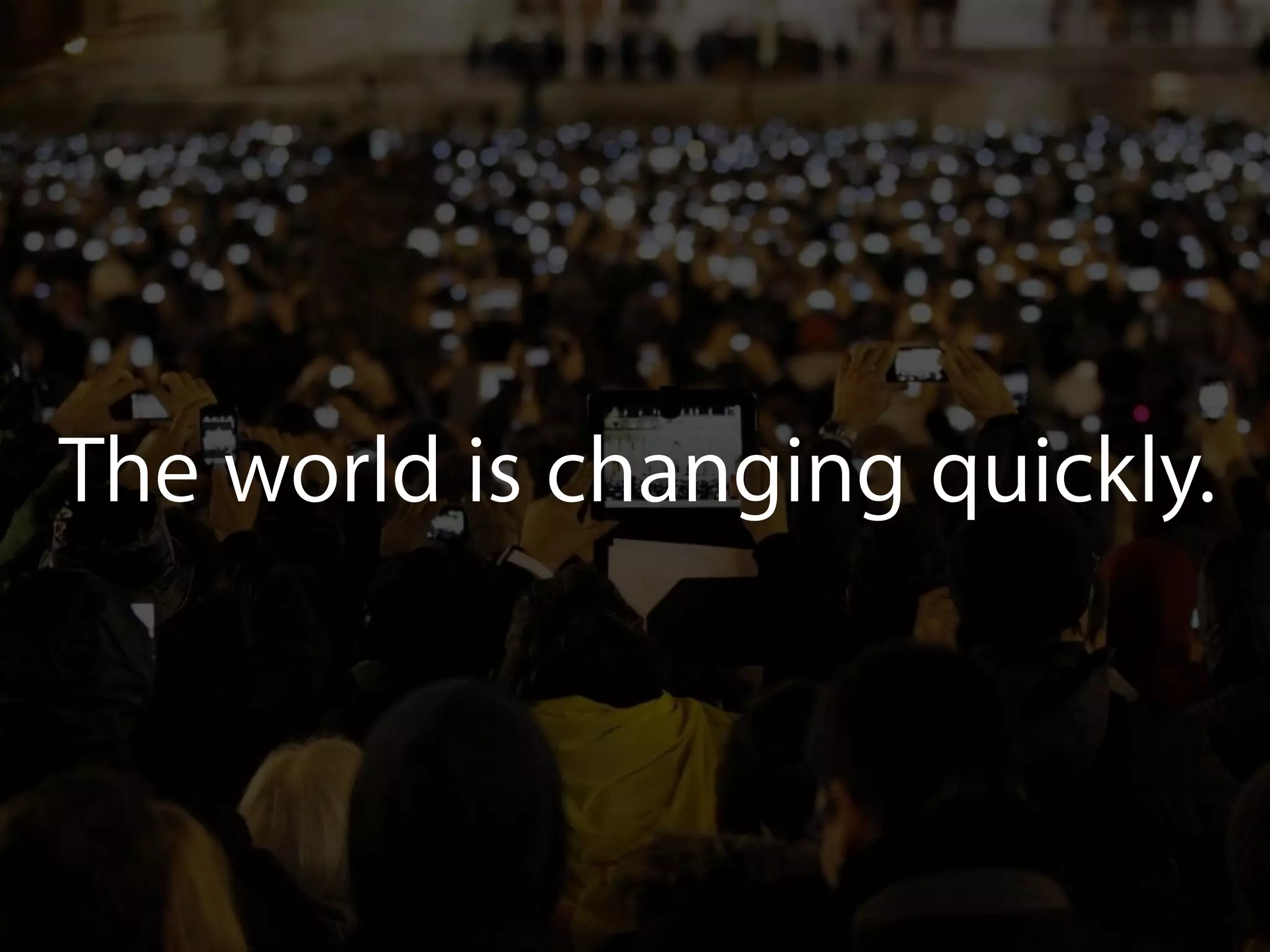 The world is changing quickly.
 