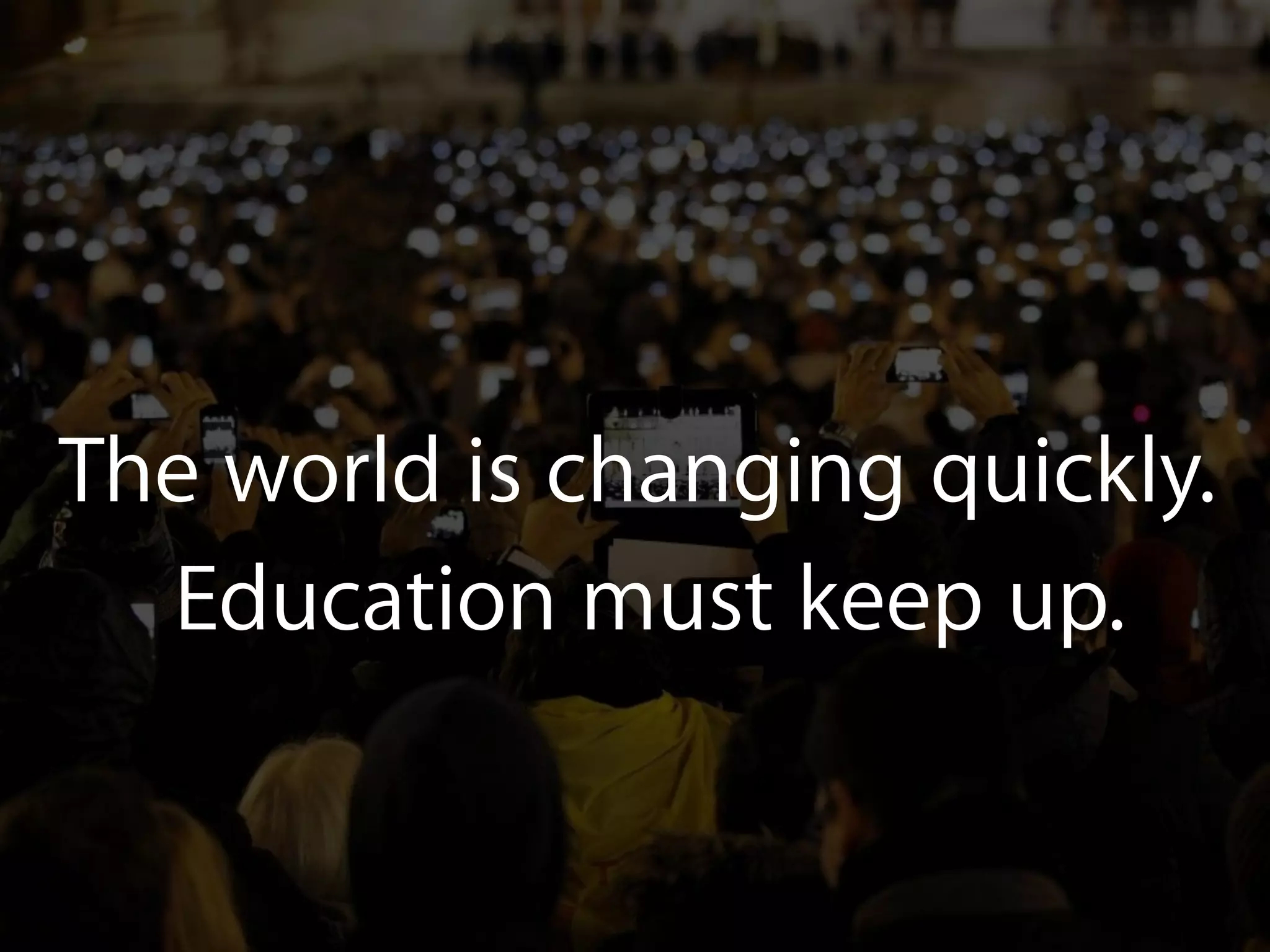 The world is changing quickly.
Education must keep up.
 