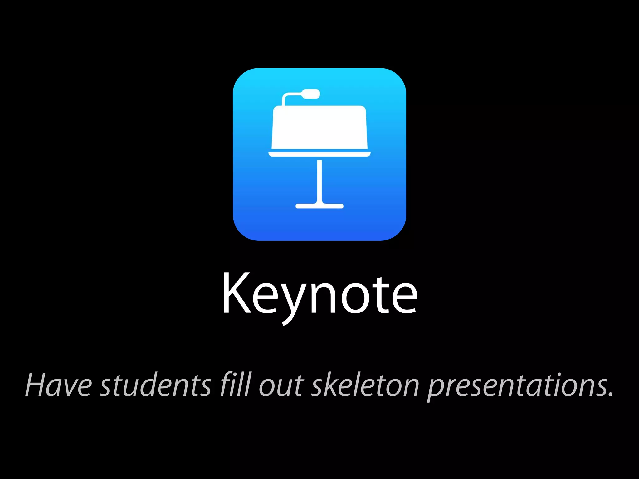 Keynote
Have students fill out skeleton presentations.
 