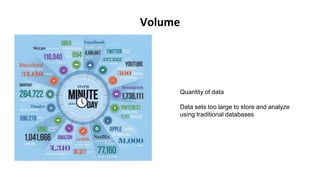 Quantity of data
Data sets too large to store and analyze
using traditional databases
Volume
 