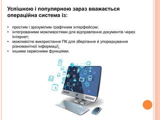 Успішною і популярною зараз вважається
операційна система із:
• простим і зрозумілим графічним інтерфейсом;
• інтегрованим...