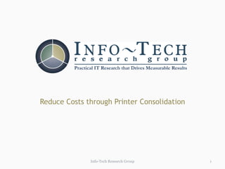 Practical IT Research that Drives Measurable Results




Reduce Costs through Printer Consolidation




                Info-Tech Research Group                        1
 