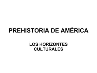 PREHISTORIA DE AMÉRICA LOS HORIZONTES CULTURALES 
