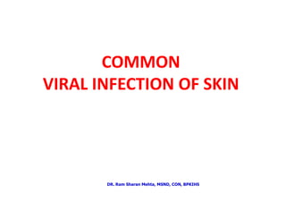 COMMON
VIRAL INFECTION OF SKIN




       DR. Ram Sharan Mehta, MSND, CON, BPKIHS
 